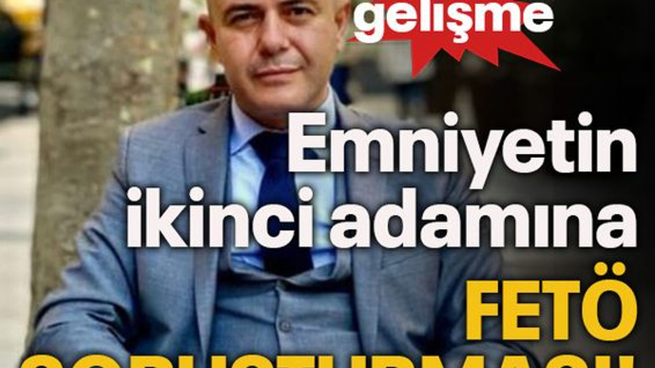 Şok gelişme...Emniyetin ikinci adamına FETÖ soruşturması!